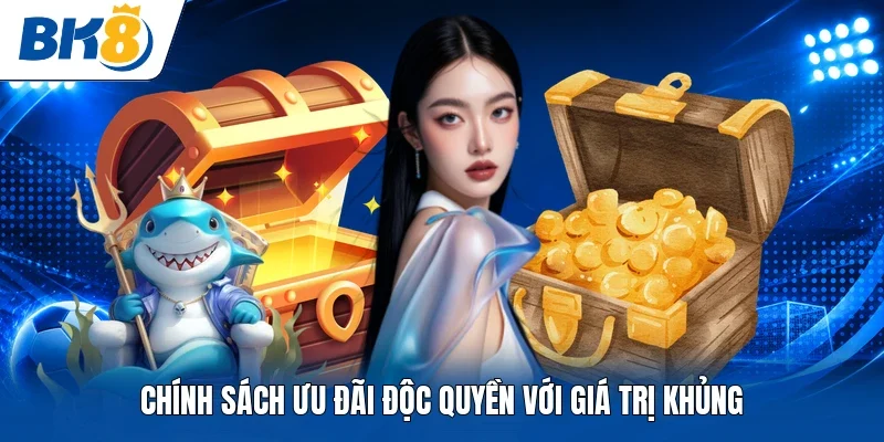 Chính sách ưu đãi độc quyền với giá trị khủng
