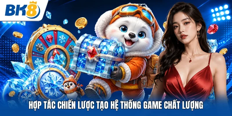 Hợp tác chiến lược tạo hệ thống game chất lượng